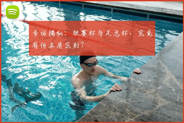专访揭秘:联赛杯与足总杯,究竟有何本质区别?