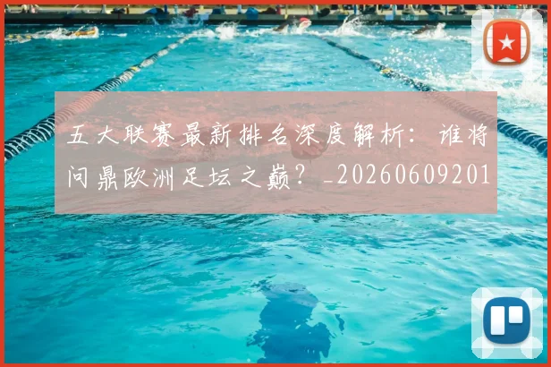 五大联赛最新排名深度解析:谁将问鼎欧洲足坛之巅?_20260609201604