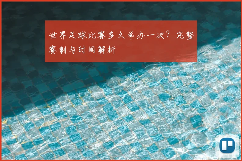世界足球比赛多久举办一次?完整赛制与时间解析