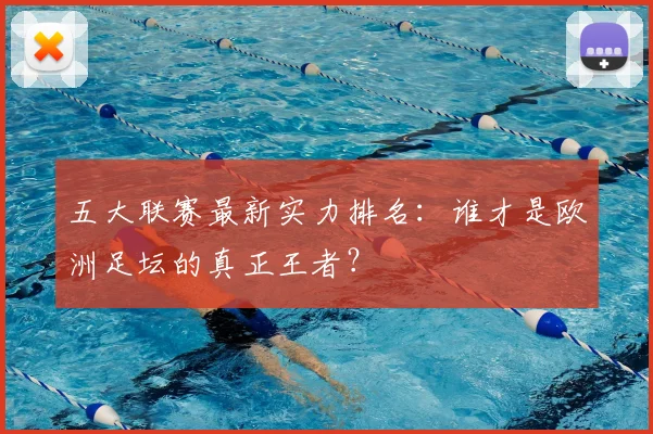 五大联赛最新实力排名：谁才是欧洲足坛的真正王者？