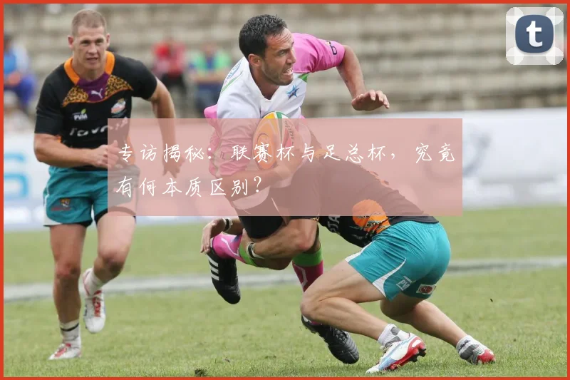 专访揭秘：联赛杯与足总杯，究竟有何本质区别？