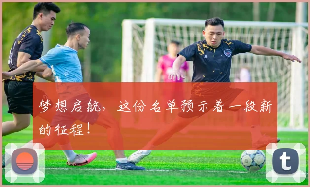 梦想启航,这份名单预示着一段新的征程!
