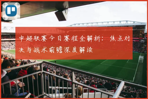 中超联赛今日赛程全解析:焦点对决与战术前瞻深度解读
